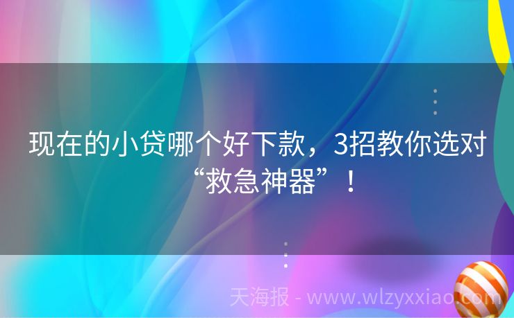 现在的小贷哪个好下款，3招教你选对“救急神器”！
