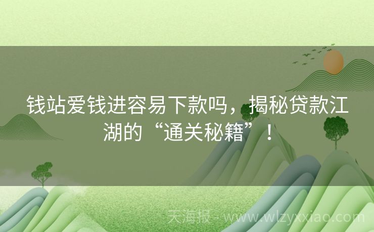 钱站爱钱进容易下款吗，揭秘贷款江湖的“通关秘籍”！