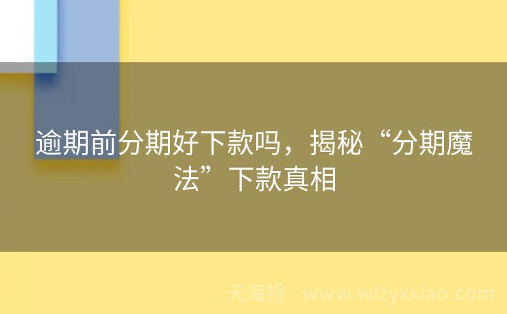 逾期前分期好下款吗，揭秘“分期魔法”下款真相