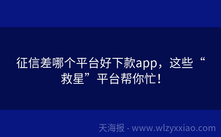征信差哪个平台好下款app，这些“救星”平台帮你忙！