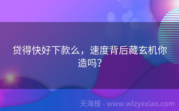 贷得快好下款么，速度背后藏玄机你造吗？