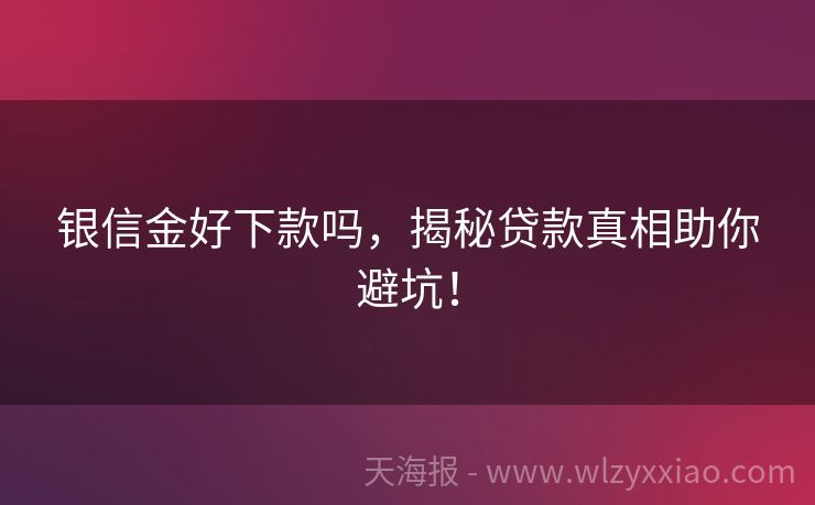银信金好下款吗，揭秘贷款真相助你避坑！