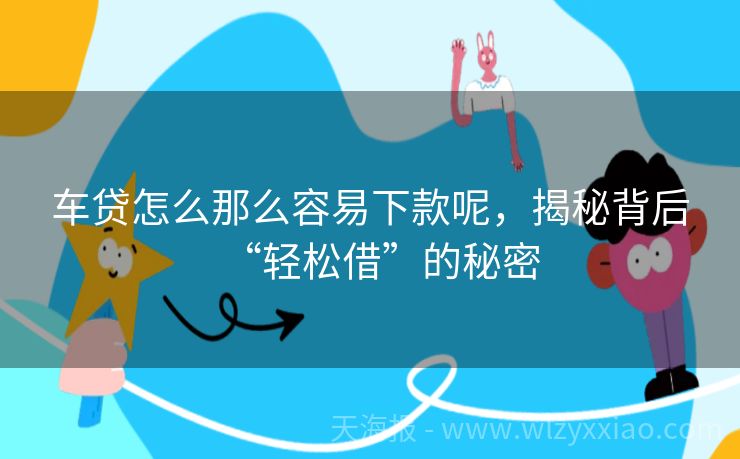 车贷怎么那么容易下款呢，揭秘背后“轻松借”的秘密