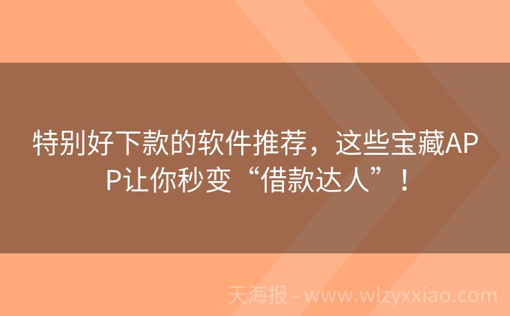 特别好下款的软件推荐，这些宝藏APP让你秒变“借款达人”！
