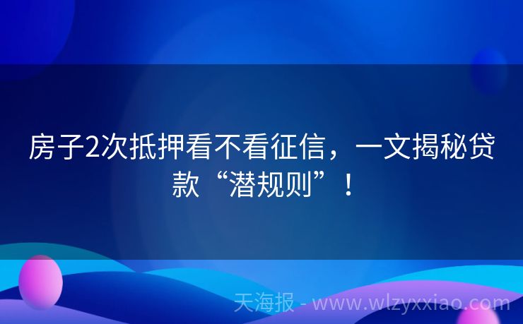 房子2次抵押看不看征信，一文揭秘贷款“潜规则”！