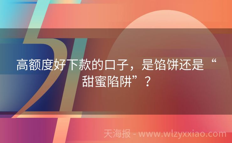 高额度好下款的口子，是馅饼还是“甜蜜陷阱”？