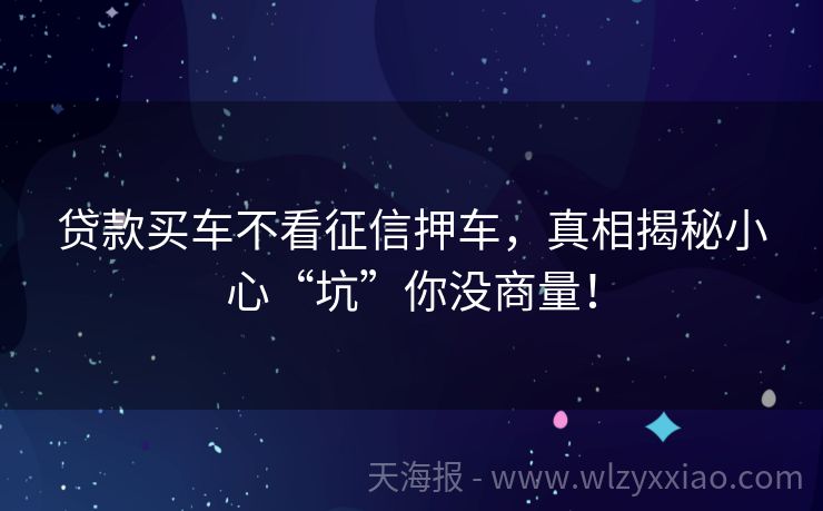 贷款买车不看征信押车，真相揭秘小心“坑”你没商量！