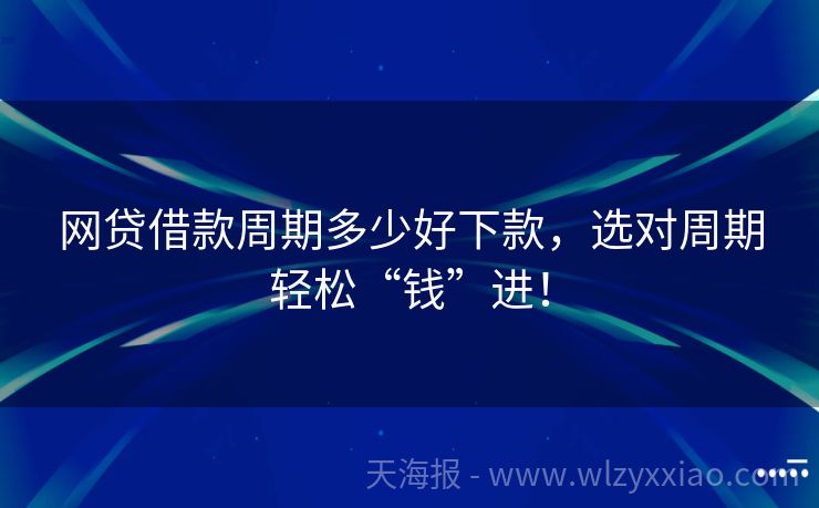 网贷借款周期多少好下款，选对周期轻松“钱”进！