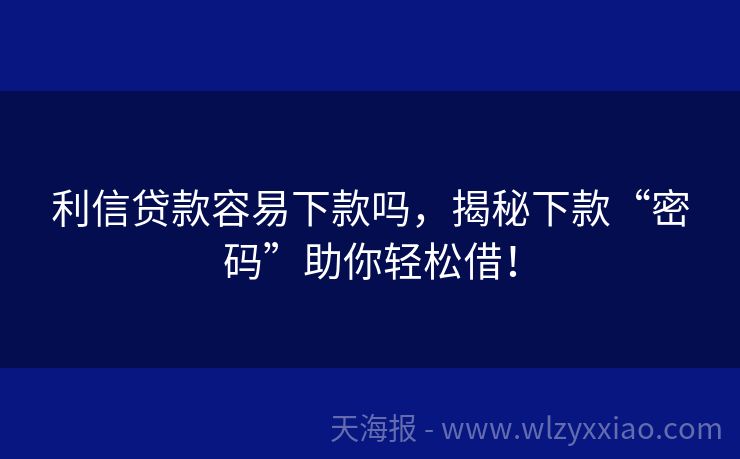 利信贷款容易下款吗，揭秘下款“密码”助你轻松借！