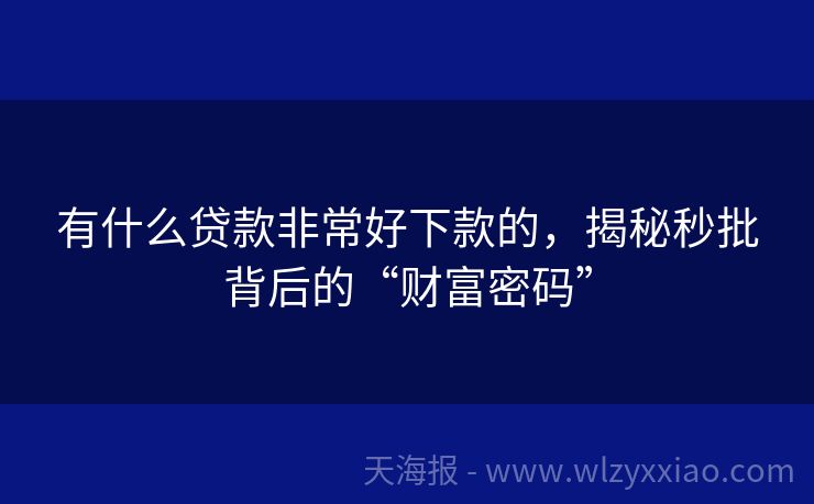 有什么贷款非常好下款的，揭秘秒批背后的“财富密码”