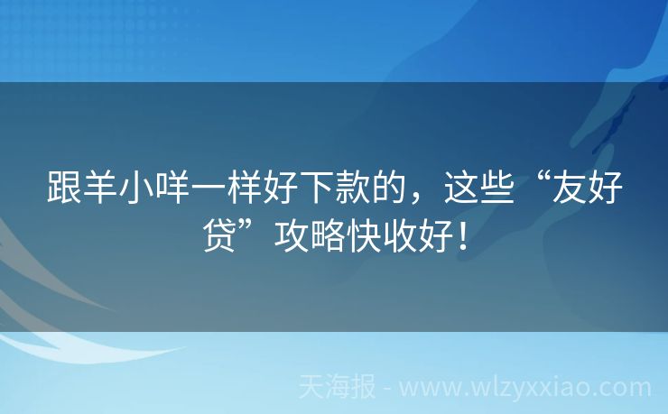 跟羊小咩一样好下款的，这些“友好贷”攻略快收好！