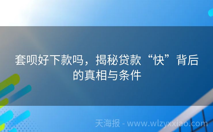 套呗好下款吗，揭秘贷款“快”背后的真相与条件