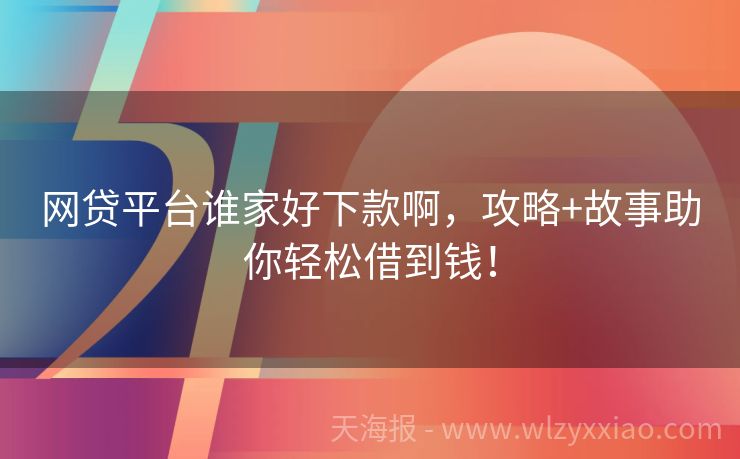 网贷平台谁家好下款啊，攻略+故事助你轻松借到钱！