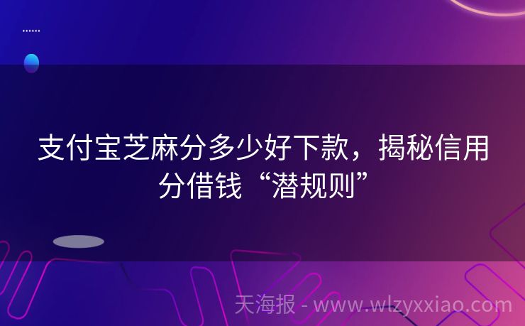 支付宝芝麻分多少好下款，揭秘信用分借钱“潜规则”