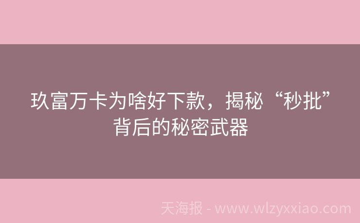 玖富万卡为啥好下款，揭秘“秒批”背后的秘密武器