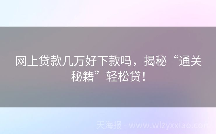 网上贷款几万好下款吗，揭秘“通关秘籍”轻松贷！