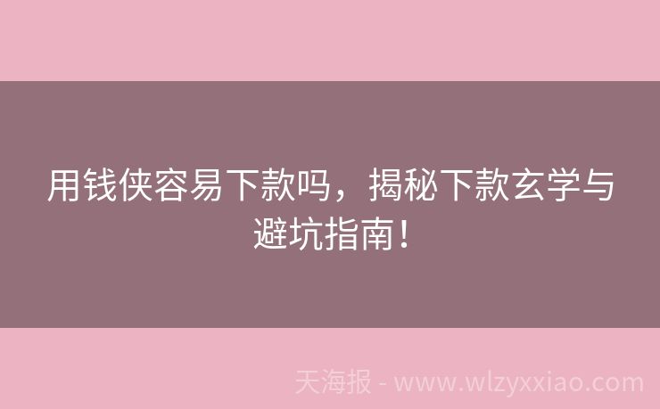 用钱侠容易下款吗，揭秘下款玄学与避坑指南！