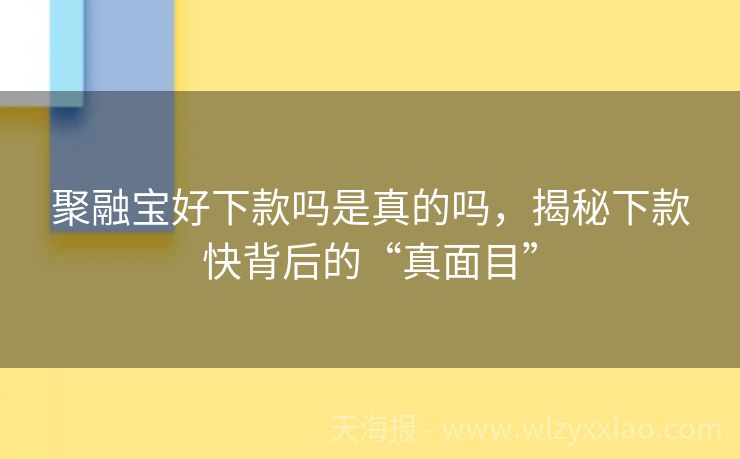 聚融宝好下款吗是真的吗，揭秘下款快背后的“真面目”