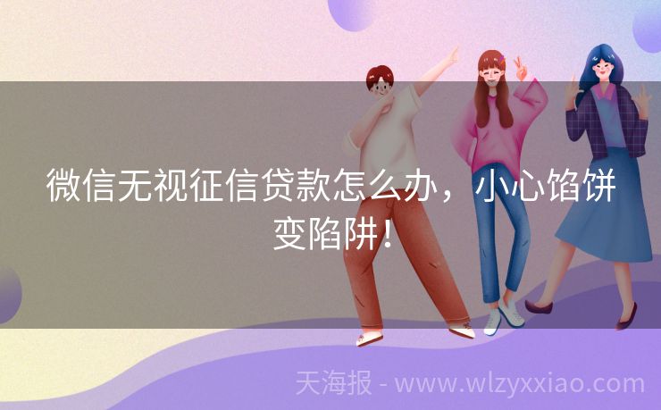 微信无视征信贷款怎么办，小心馅饼变陷阱！