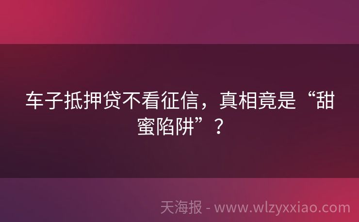 车子抵押贷不看征信，真相竟是“甜蜜陷阱”？