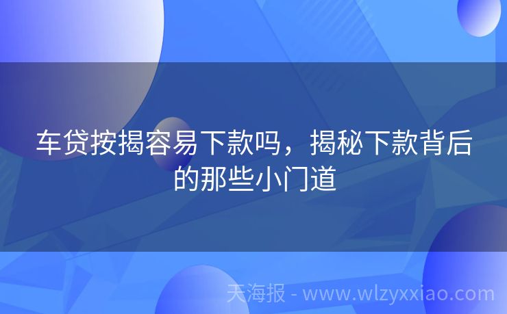 车贷按揭容易下款吗，揭秘下款背后的那些小门道