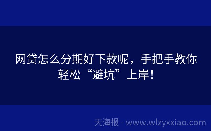 网贷怎么分期好下款呢，手把手教你轻松“避坑”上岸！