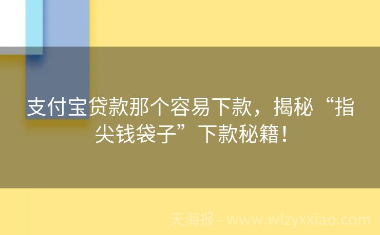 支付宝贷款那个容易下款，揭秘“指尖钱袋子”下款秘籍！