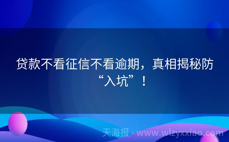 贷款不看征信不看逾期，真相揭秘防“入坑”！