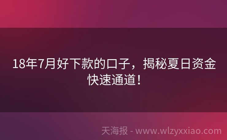 18年7月好下款的口子，揭秘夏日资金快速通道！