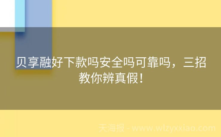 贝享融好下款吗安全吗可靠吗，三招教你辨真假！