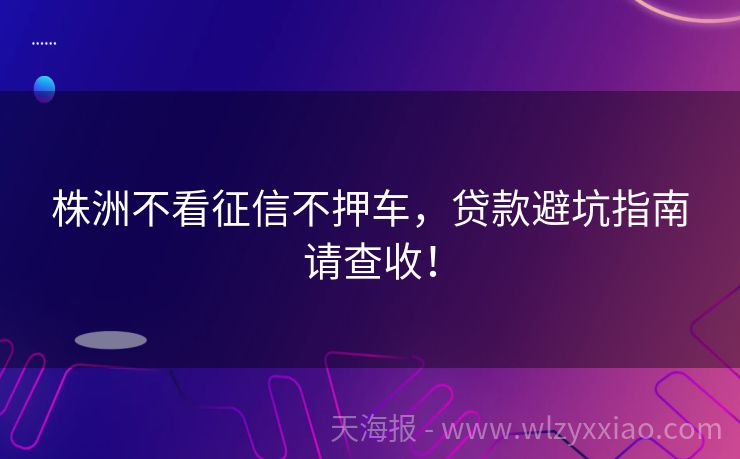 株洲不看征信不押车，贷款避坑指南请查收！