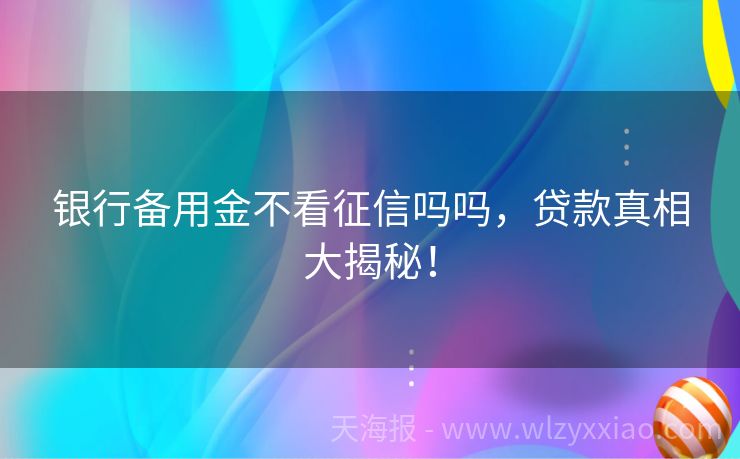 银行备用金不看征信吗吗，贷款真相大揭秘！