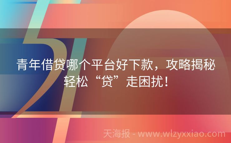 青年借贷哪个平台好下款，攻略揭秘轻松“贷”走困扰！