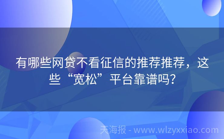 有哪些网贷不看征信的推荐推荐，这些“宽松”平台靠谱吗？