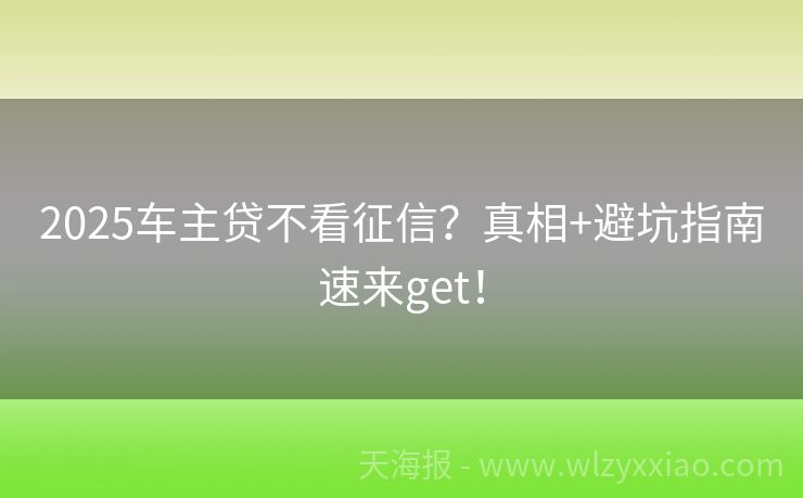 2025车主贷不看征信？真相+避坑指南速来get！