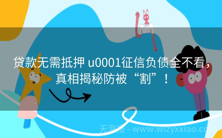 贷款无需抵押 u0001征信负债全不看，真相揭秘防被“割”！