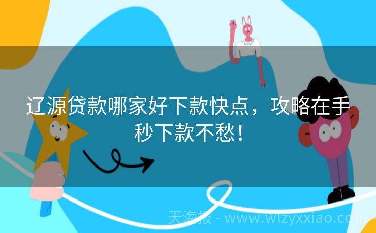 辽源贷款哪家好下款快点，攻略在手秒下款不愁！
