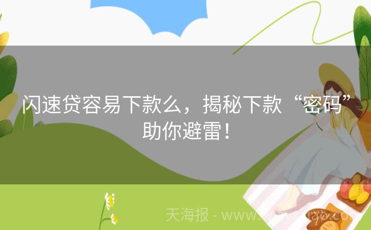 闪速贷容易下款么，揭秘下款“密码”助你避雷！