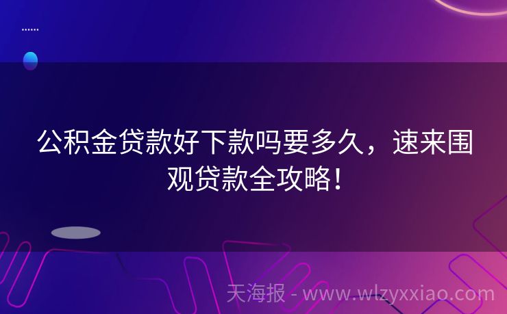 公积金贷款好下款吗要多久，速来围观贷款全攻略！
