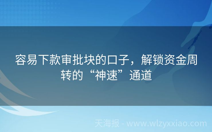 容易下款审批块的口子，解锁资金周转的“神速”通道