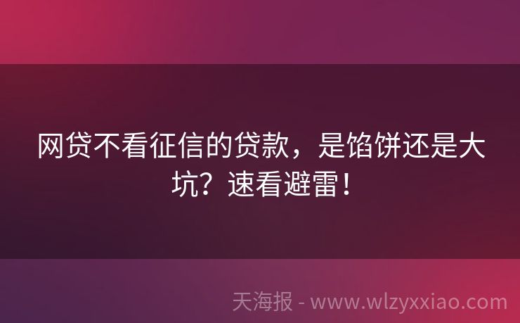 网贷不看征信的贷款，是馅饼还是大坑？速看避雷！