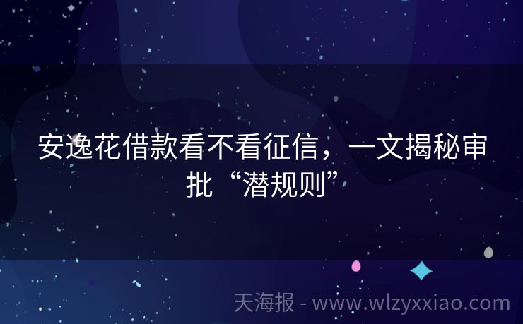 安逸花借款看不看征信，一文揭秘审批“潜规则”