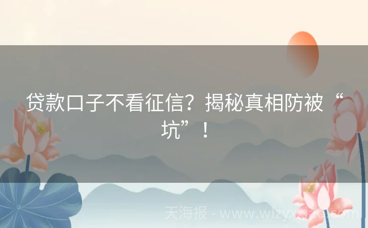 贷款口子不看征信？揭秘真相防被“坑”！