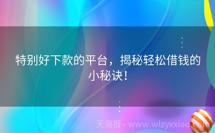 特别好下款的平台，揭秘轻松借钱的小秘诀！