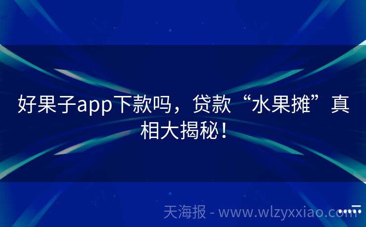 好果子app下款吗，贷款“水果摊”真相大揭秘！