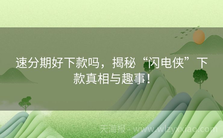 速分期好下款吗，揭秘“闪电侠”下款真相与趣事！