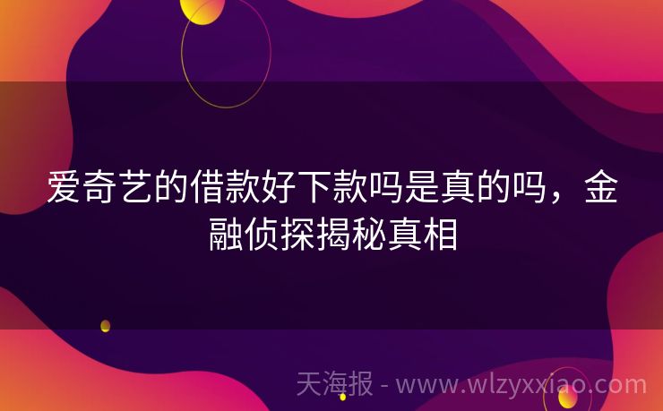 爱奇艺的借款好下款吗是真的吗，金融侦探揭秘真相