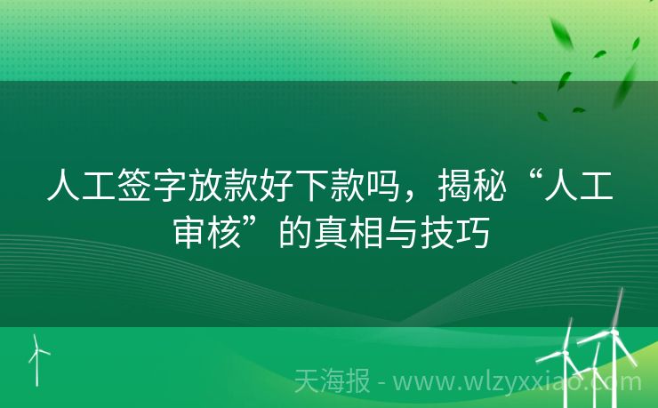 人工签字放款好下款吗，揭秘“人工审核”的真相与技巧