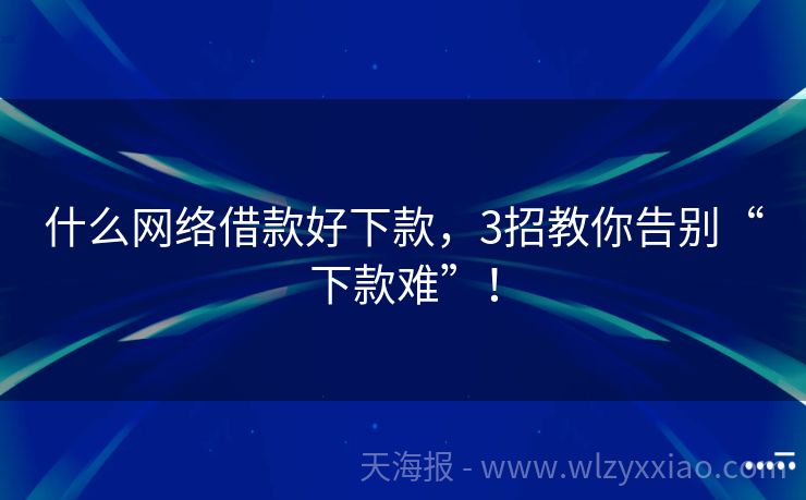 什么网络借款好下款，3招教你告别“下款难”！