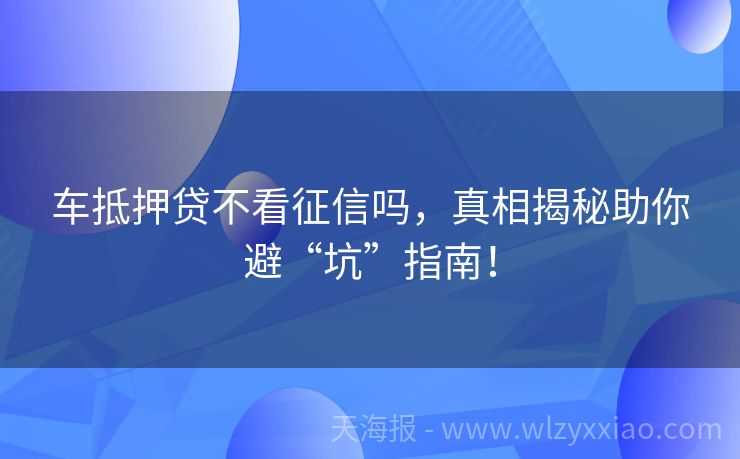 车抵押贷不看征信吗，真相揭秘助你避“坑”指南！